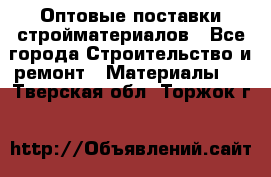 Оптовые поставки стройматериалов - Все города Строительство и ремонт » Материалы   . Тверская обл.,Торжок г.
